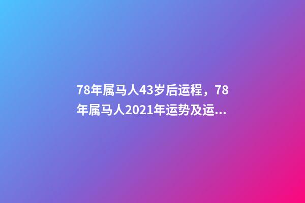 78年属马人43岁后运程，78年属马人2021年运势及运程 78年属马44岁以后财运，属马的人多少岁以后有大财运-第1张-观点-玄机派